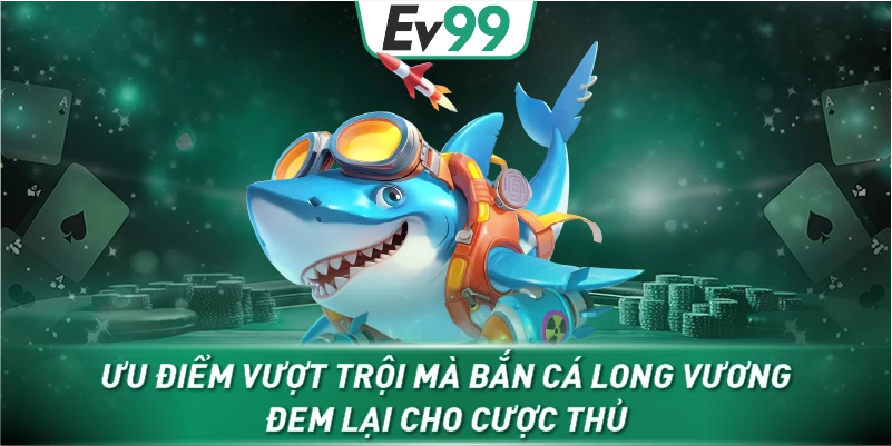 Ưu điểm vượt trội mà bắn cá long vương đem lại cho cược thủ